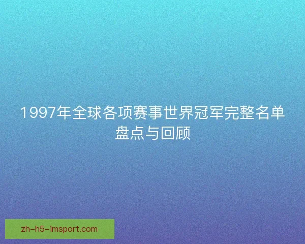 1997年全球各项赛事世界冠军完整名单盘点与回顾